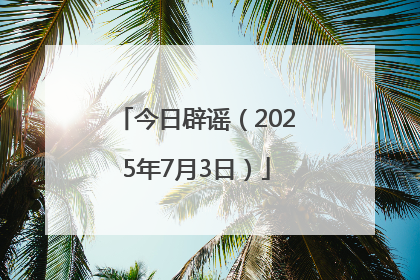 今日辟谣（2025年7月3日）