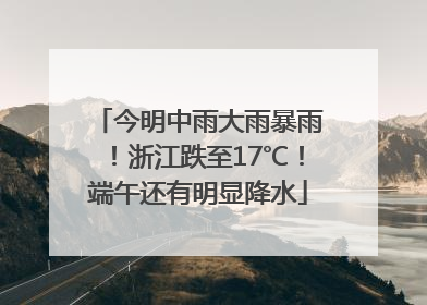 今明中雨大雨暴雨！浙江跌至17℃！端午还有明显降水