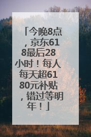 今晚8点，京东618最后28小时！每人每天超6180元补贴，错过等明年！