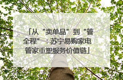 从“卖单品”到“管全程”：苏宁易购家电管家重塑服务价值链