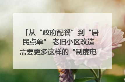 从“政府配餐”到“居民点单” 老旧小区改造需要更多这样的“制度电梯”｜封面评论