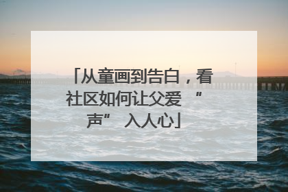 从童画到告白，看社区如何让父爱 “声” 入人心