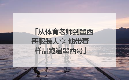 从体育老师到墨西哥服装大亨 他带着样品跑遍墨西哥