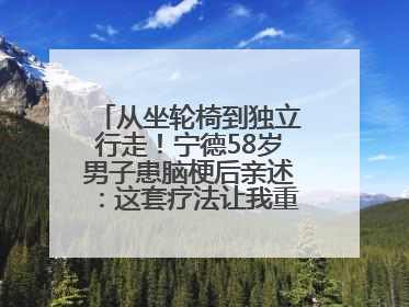 从坐轮椅到独立行走！宁德58岁男子患脑梗后亲述：这套疗法让我重获新生