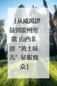 从威风锣鼓到霍州莺歌 山西非遗“黄土味儿”征服观众