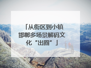 从街区到小镇 邯郸多场景解码文化“出圈”