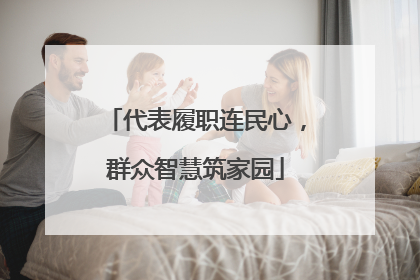 代表履职连民心，群众智慧筑家园