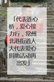 代表连心桥，爱心接力行，常州北港街道人大代表爱心捐助活动再出发