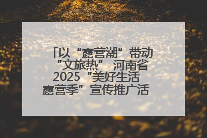 以“露营潮”带动“文旅热” 河南省2025“美好生活露营季”宣传推广活动在平舆县启动