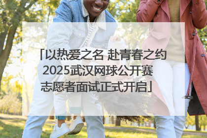 以热爱之名 赴青春之约 2025武汉网球公开赛志愿者面试正式开启