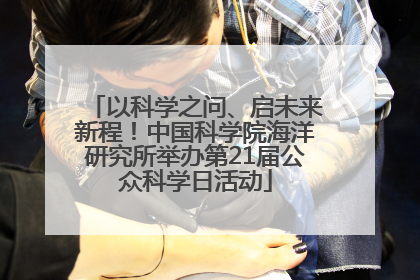 以科学之问、启未来新程！中国科学院海洋研究所举办第21届公众科学日活动