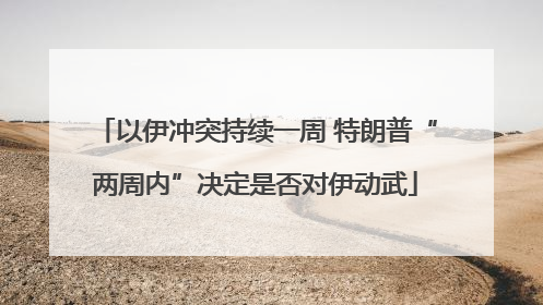 以伊冲突持续一周 特朗普“两周内”决定是否对伊动武
