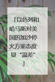 以色列和哈马斯对美国的加沙停火方案态度显“温差”