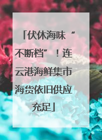 伏休海味“不断档”！连云港海鲜集市海货依旧供应充足