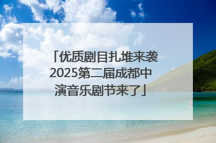 优质剧目扎堆来袭 2025第二届成都中演音乐剧节来了