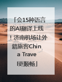 会15种语言的AI翻译上线！济南机场让外籍旅客China Travel更顺畅
