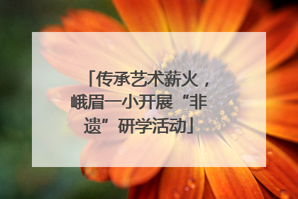 传承艺术薪火，峨眉一小开展“非遗”研学活动