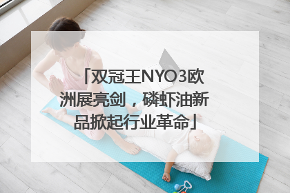 双冠王NYO3欧洲展亮剑，磷虾油新品掀起行业革命