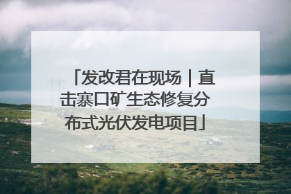 发改君在现场｜直击寨口矿生态修复分布式光伏发电项目