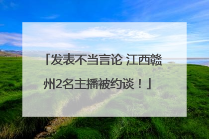 发表不当言论 江西赣州2名主播被约谈！