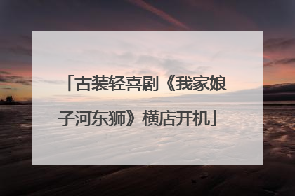 古装轻喜剧《我家娘子河东狮》横店开机