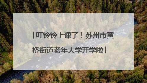 叮铃铃上课了！苏州市黄桥街道老年大学开学啦