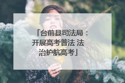 台前县司法局：开展高考普法 法治护航高考