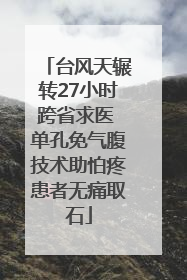 台风天辗转27小时跨省求医 单孔免气腹技术助怕疼患者无痛取石