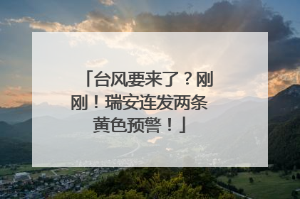 台风要来了？刚刚！瑞安连发两条黄色预警！