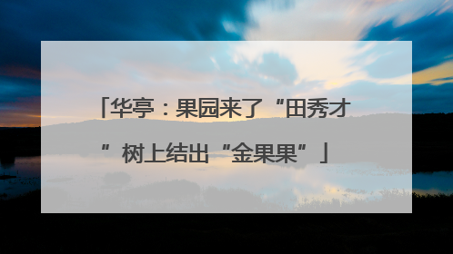 华亭：果园来了“田秀才”树上结出“金果果”