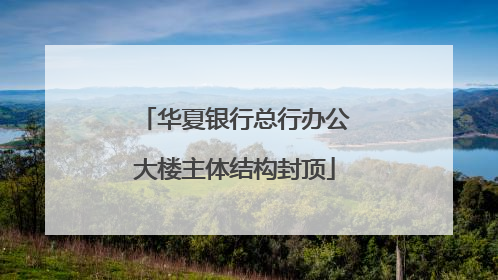 华夏银行总行办公大楼主体结构封顶