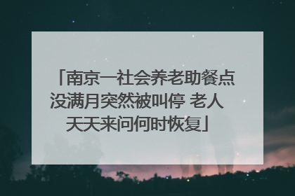 南京一社会养老助餐点没满月突然被叫停 老人天天来问何时恢复