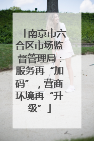 南京市六合区市场监督管理局：服务再“加码”，营商环境再“升级”
