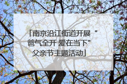 南京沿江街道开展“爸气全开 爱在当下”父亲节主题活动