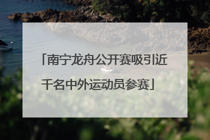 南宁龙舟公开赛吸引近千名中外运动员参赛