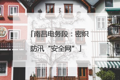南昌电务段：密织防汛“安全网”