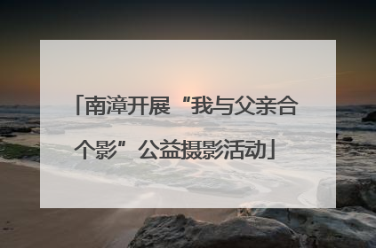 南漳开展“我与父亲合个影”公益摄影活动