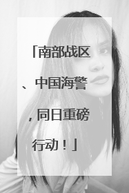 南部战区、中国海警，同日重磅行动！