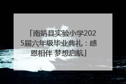 南靖县实验小学2025届六年级毕业典礼：感恩相伴 梦想启航