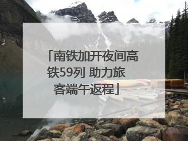 南铁加开夜间高铁59列 助力旅客端午返程