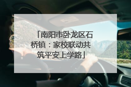 南阳市卧龙区石桥镇：家校联动共筑平安上学路
