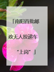南阳首批邮政无人投递车“上岗”