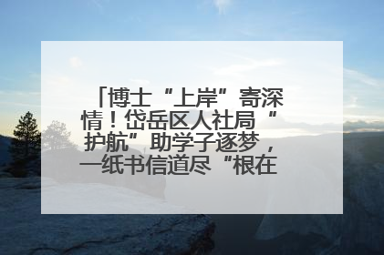 博士“上岸”寄深情！岱岳区人社局“护航”助学子逐梦，一纸书信道尽“根在岱岳”的眷恋