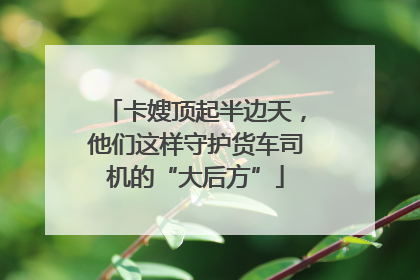 卡嫂顶起半边天，他们这样守护货车司机的“大后方”