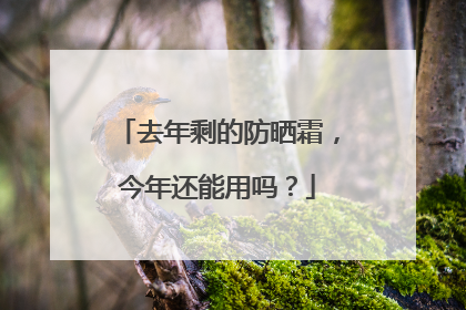 去年剩的防晒霜，今年还能用吗？