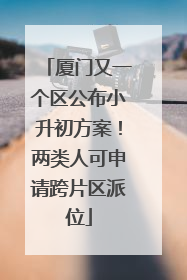 厦门又一个区公布小升初方案！两类人可申请跨片区派位