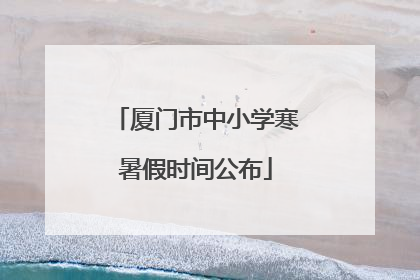 厦门市中小学寒暑假时间公布