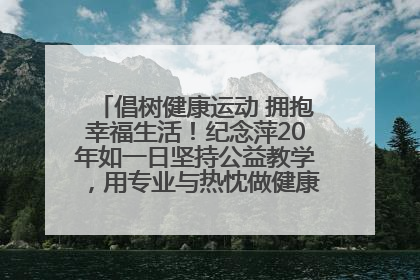 倡树健康运动 拥抱幸福生活！纪念萍20年如一日坚持公益教学，用专业与热忱做健康生活的引路人