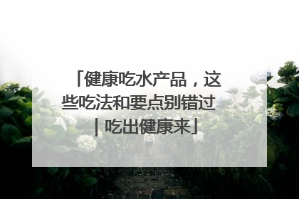 健康吃水产品，这些吃法和要点别错过｜吃出健康来