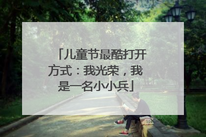 儿童节最酷打开方式：我光荣，我是一名小小兵